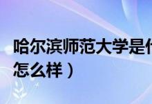 哈爾濱師范大學是什么檔次（哈爾濱師范大學怎么樣）