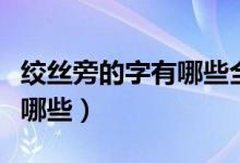 絞絲旁的字有哪些全部列出來（絞絲旁的字有哪些）