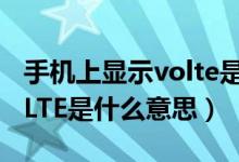 手機上顯示volte是什么意思（手機上顯示voLTE是什么意思）