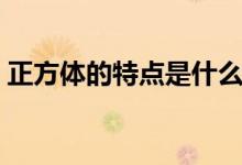 正方體的特點(diǎn)是什么（正方體的特點(diǎn)是什么）