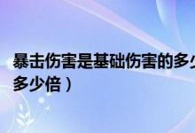 暴擊傷害是基礎(chǔ)傷害的多少倍2020（暴擊傷害是基礎(chǔ)傷害的多少倍）