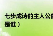 七步成詩(shī)的主人公的名字(七步成詩(shī)的主人公是誰(shuí))