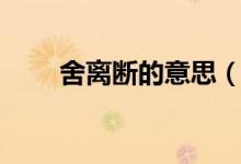 舍離斷的意思（斷離舍是什么意思）