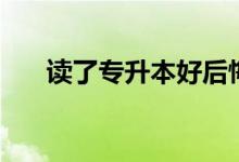 讀了專(zhuān)升本好后悔啊（讀兩年值得嗎）