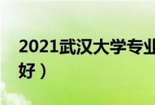 2021武漢大學(xué)專業(yè)排名及介紹（哪些專業(yè)最好）