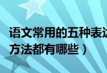 語文常用的五種表達方式（語文中常用的表達方法都有哪些）
