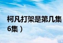 柯凡打架是第幾集（柯凡隊(duì)長(zhǎng)是什么電視劇26集）