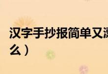 漢字手抄報簡單又漂亮文字內(nèi)容（需要寫到什么）