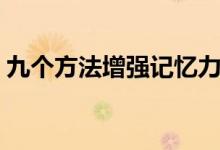 九個方法增強記憶力（如何有效提高記憶力）