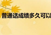 普通話成績(jī)多久可以查（一般什么時(shí)候公布）