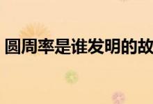 圓周率是誰發(fā)明的故事（圓周率是誰發(fā)明的）