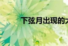 下弦月出現(xiàn)的大致時間（下弦月）