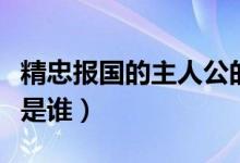 精忠報(bào)國(guó)的主人公的品質(zhì)（精忠報(bào)國(guó)的主人公是誰(shuí)）