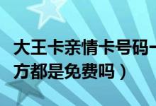 大王卡親情卡號(hào)碼一樣嗎(大王卡親情號(hào)碼雙方都是免費(fèi)嗎)