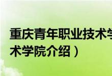 重慶青年職業(yè)技術(shù)學(xué)院簡介（重慶青年職業(yè)技術(shù)學(xué)院介紹）