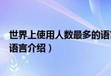 世界上使用人數(shù)最多的語(yǔ)言是什么（世界上使用人數(shù)最多的語(yǔ)言介紹）