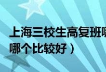 上海三校生高復(fù)班哪個(gè)好（上海三校生高復(fù)班哪個(gè)比較好）