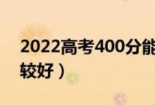 2022高考400分能上哪些公辦大學(xué)(哪個(gè)比較好)