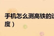 手機(jī)怎么測(cè)高鐵的速度表（手機(jī)怎么測(cè)高鐵速度）