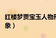 紅樓夢(mèng)賈寶玉人物形象（紅樓夢(mèng)賈寶玉人物形象）