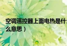 空調(diào)遙控器上面電熱是什么意思（空調(diào)遙控器上的電熱是什么意思）