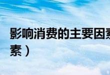 影響消費的主要因素包括（影響消費的主要因素）