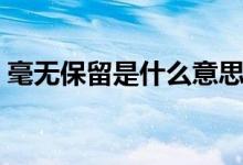 毫無保留是什么意思（毫無保留是什么意思）