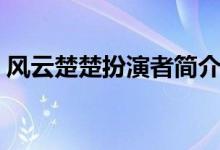 風云楚楚扮演者簡介（風云楚楚扮演者是誰）