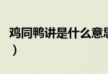 雞同鴨講是什么意思?。u同鴨講是什么意思）