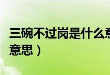 三碗不過崗是什么意思?。ㄈ氩贿^崗是什么意思）