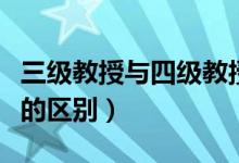 三級教授與四級教授的區(qū)別（三級教授和教授的區(qū)別）