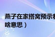燕子在家搭窩預(yù)示著添?。ㄑ嘧釉诩掖罡C預(yù)示啥意思）