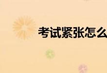 考試緊張怎么辦（有哪些方法）