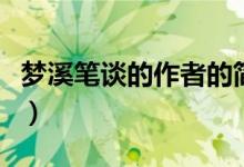 夢溪筆談的作者的簡介(夢溪筆談的作者是誰)