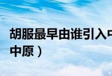 胡服最早由誰引入中原?。ê钤缬烧l引入中原）