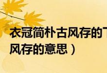 衣冠簡樸古風(fēng)存的下一句是什么（衣冠簡樸古風(fēng)存的意思）