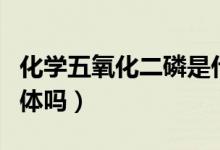 化學(xué)五氧化二磷是什么（化學(xué)五氧化二磷是固體嗎）