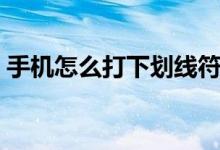 手機怎么打下劃線符號（手機怎么打下劃線）