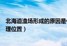 北海道漁場(chǎng)形成的原因是什么（北海道漁場(chǎng)形成的原因及地理位置）