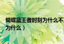 蝴蝶藍(lán)王者時刻為什么不更新（蝴蝶藍(lán)新書王者時刻會火嗎為什么）