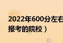 2022年600分左右能上什么好的大學(xué)（可以報(bào)考的院校）
