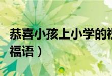 恭喜小孩上小學(xué)的祝福語(yǔ)（恭喜升入小學(xué)的祝福語(yǔ)）