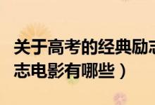 關(guān)于高考的經(jīng)典勵(lì)志電影（關(guān)于高考的經(jīng)典勵(lì)志電影有哪些）