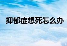 抑郁癥想死怎么辦（怎樣自我擺脫抑郁癥）