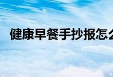 健康早餐手抄報(bào)怎么寫（健康早餐手抄報(bào)）