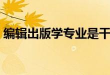 編輯出版學(xué)專業(yè)是干什么的（就業(yè)前景好嗎）