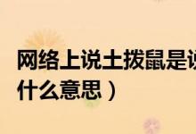 網(wǎng)絡(luò)上說土撥鼠是說的是誰（說一個人土撥鼠什么意思）
