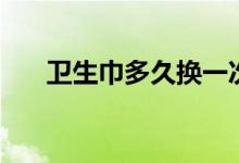 衛(wèi)生巾多久換一次（更換衛(wèi)生巾時(shí)間）