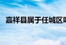 嘉祥縣屬于任城區(qū)嗎（嘉祥縣屬于哪個市）