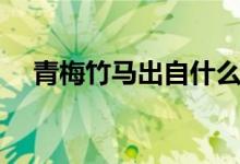 青梅竹馬出自什么典故（青梅竹馬出自）